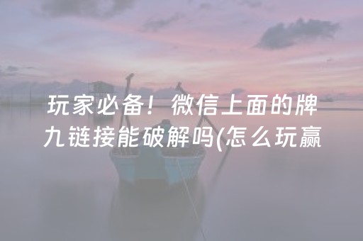 玩家必备！微信上面的牌九链接能破解吗(怎么玩赢几率大)