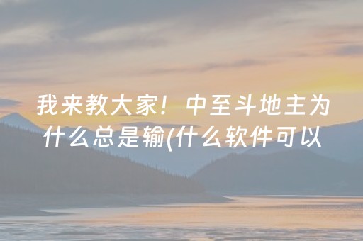 我来教大家！中至斗地主为什么总是输(什么软件可以赢)