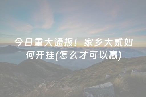 今日重大通报！家乡大贰如何开挂(怎么才可以赢)