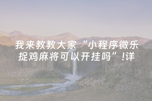 我来教教大家“小程序微乐捉鸡麻将可以开挂吗”!详细开挂教程-抖音