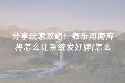 分享玩家攻略！微乐河南麻将怎么让系统发好牌(怎么才有好牌)