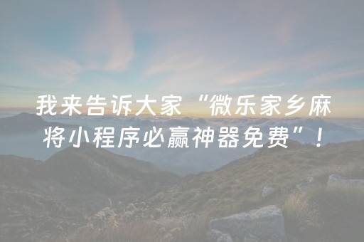 我来告诉大家“微乐家乡麻将小程序必赢神器免费”!(其实确实有挂)-抖音