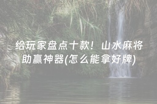 给玩家盘点十款！山水麻将助赢神器(怎么能拿好牌)