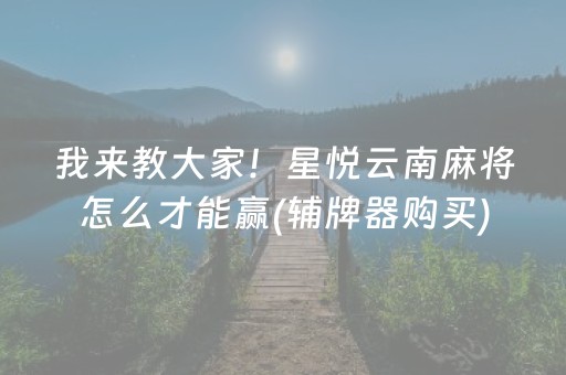 我来教大家！星悦云南麻将怎么才能赢(辅牌器购买)