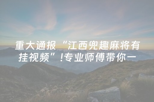 重大通报“江西兜趣麻将有挂视频”!专业师傅带你一起了解（详细教程）-抖音