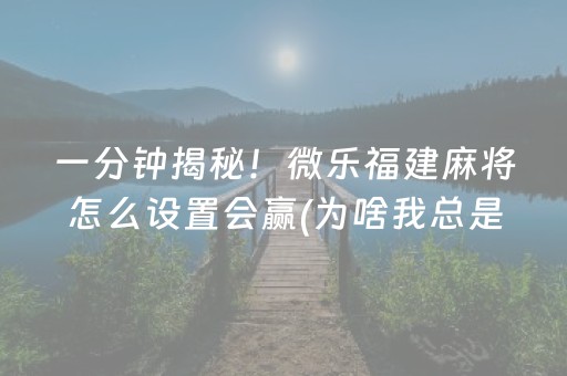 一分钟揭秘！微乐福建麻将怎么设置会赢(为啥我总是输)