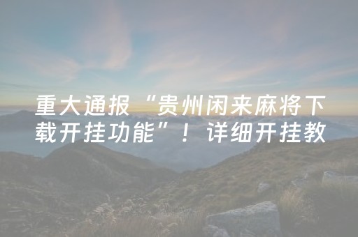 重大通报“贵州闲来麻将下载开挂功能”！详细开挂教程（确实真的有挂)-抖音