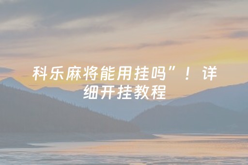 科乐麻将能用挂吗”！详细开挂教程（确实真的有挂)-抖音