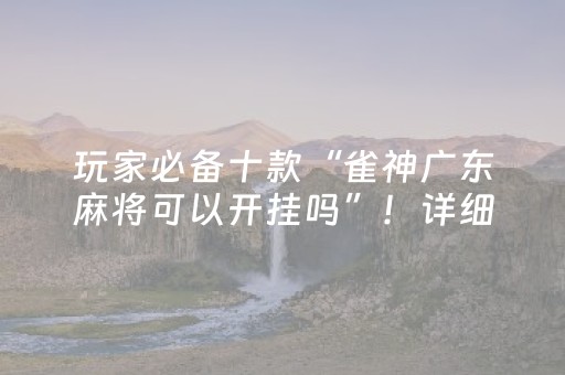 玩家必备十款“雀神广东麻将可以开挂吗”！详细开挂教程（确实真的有挂)-抖音