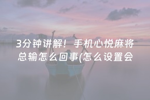 3分钟讲解！手机心悦麻将总输怎么回事(怎么设置会赢)