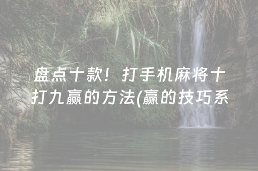 盘点十款！打手机麻将十打九赢的方法(赢的技巧系统规律)