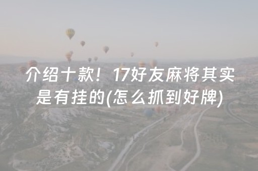 介绍十款！17好友麻将其实是有挂的(怎么抓到好牌)