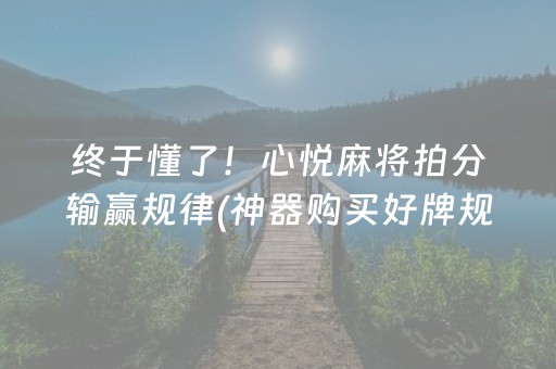 终于懂了！心悦麻将拍分输赢规律(神器购买好牌规律)