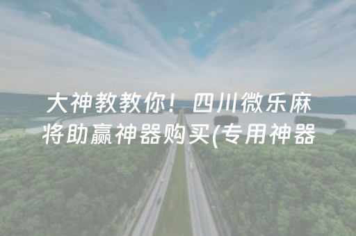 大神教教你！四川微乐麻将助赢神器购买(专用神器胡牌技巧)