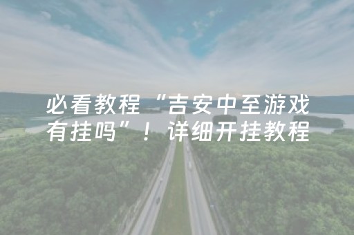 必看教程“吉安中至游戏有挂吗”！详细开挂教程（确实真的有挂)-抖音