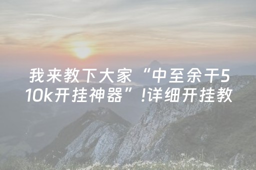 我来教下大家“中至余干510k开挂神器”!详细开挂教程-抖音