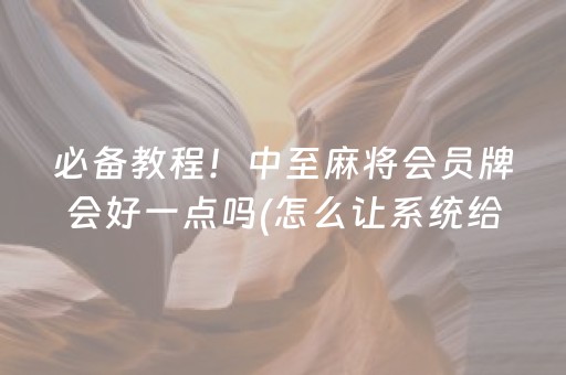 必备教程！中至麻将会员牌会好一点吗(怎么让系统给好牌)