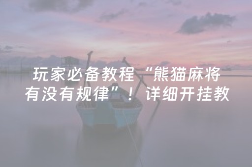 玩家必备教程“熊猫麻将有没有规律”！详细开挂教程（确实真的有挂)-抖音