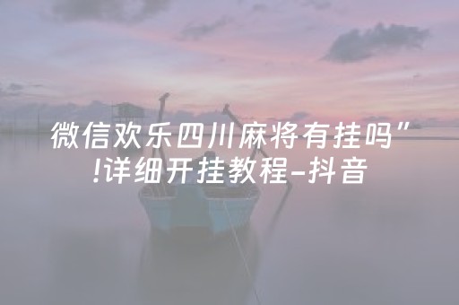 微信欢乐四川麻将有挂吗”!详细开挂教程-抖音