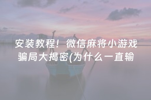 安装教程！微信麻将小游戏骗局大揭密(为什么一直输)