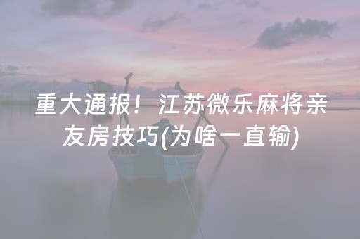 重大通报！江苏微乐麻将亲友房技巧(为啥一直输)