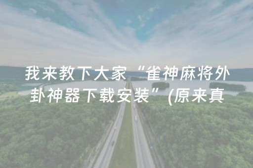 我来教下大家“雀神麻将外卦神器下载安装”(原来真的有挂)-抖音