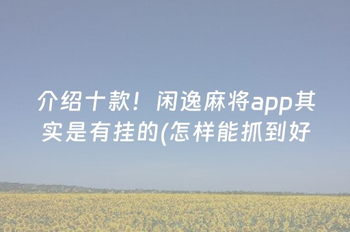 介绍十款！闲逸麻将app其实是有挂的(怎样能抓到好牌)