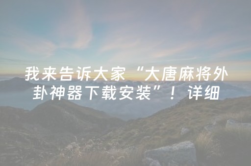 我来告诉大家“大唐麻将外卦神器下载安装”！详细开挂教程（确实真的有挂)-抖音