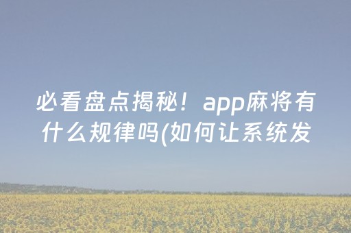 必看盘点揭秘！app麻将有什么规律吗(如何让系统发好牌)