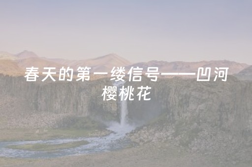 春天的第一缕信号——凹河樱桃花