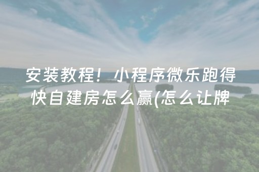 安装教程！小程序微乐跑得快自建房怎么赢(怎么让牌更好)