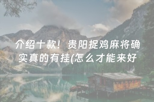 介绍十款！贵阳捉鸡麻将确实真的有挂(怎么才能来好牌)