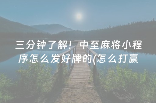 三分钟了解！中至麻将小程序怎么发好牌的(怎么打赢的几率大)