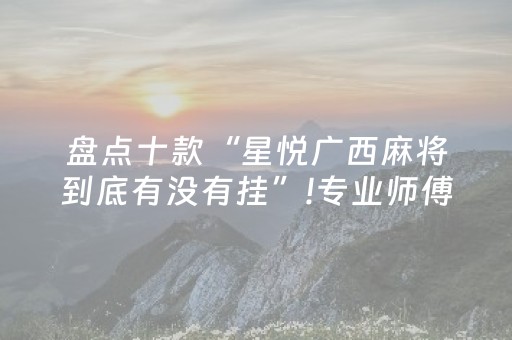 盘点十款“星悦广西麻将到底有没有挂”!专业师傅带你一起了解（详细教程）-抖音