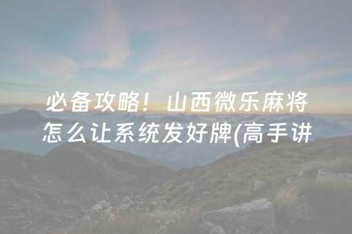 必备攻略！山西微乐麻将怎么让系统发好牌(高手讲解技术)