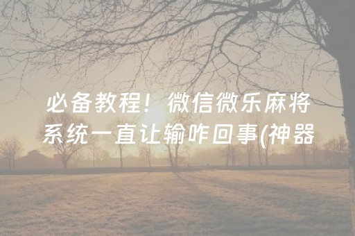 必备教程！微信微乐麻将系统一直让输咋回事(神器软件)