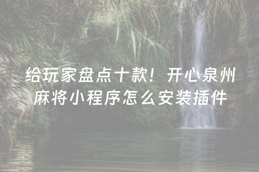 给玩家盘点十款！开心泉州麻将小程序怎么安装插件(怎么调胜率)