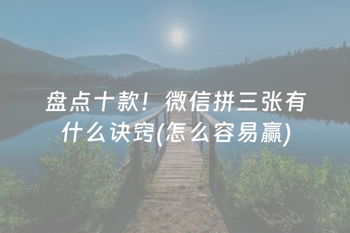 盘点十款！微信拼三张有什么诀窍(怎么容易赢)