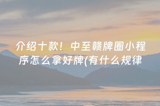 介绍十款！中至赣牌圈小程序怎么拿好牌(有什么规律吗)