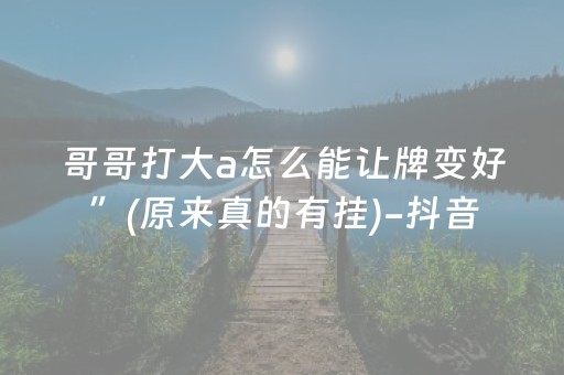 哥哥打大a怎么能让牌变好”(原来真的有挂)-抖音