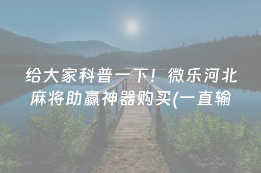 给大家科普一下！微乐河北麻将助赢神器购买(一直输怎么办)