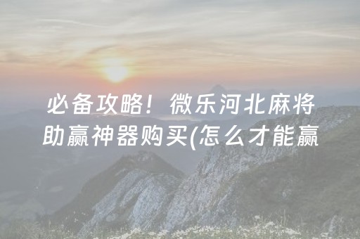 必备攻略！微乐河北麻将助赢神器购买(怎么才能赢)