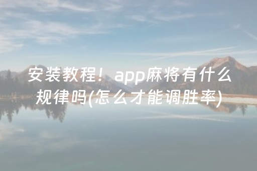 安装教程！app麻将有什么规律吗(怎么才能调胜率)