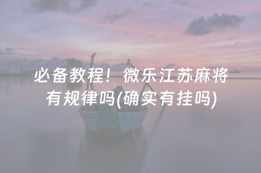 必备教程！微乐江苏麻将有规律吗(确实有挂吗)