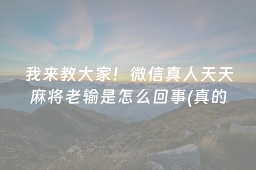 我来教大家！微信真人天天麻将老输是怎么回事(真的确实是有挂)