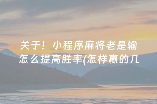 关于！小程序麻将老是输怎么提高胜率(怎样赢的几率大)