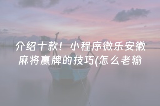 介绍十款！小程序微乐安徽麻将赢牌的技巧(怎么老输必备神器)