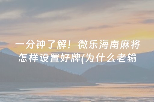 一分钟了解！微乐海南麻将怎样设置好牌(为什么老输)