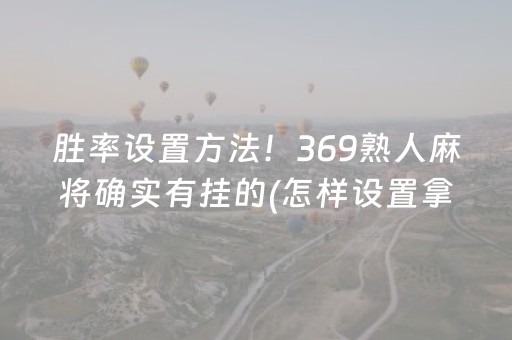 胜率设置方法！369熟人麻将确实有挂的(怎样设置拿好牌)