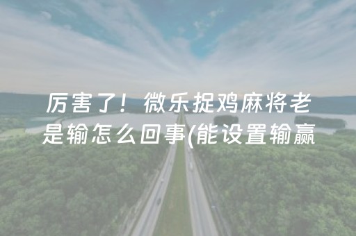 厉害了！微乐捉鸡麻将老是输怎么回事(能设置输赢吗)